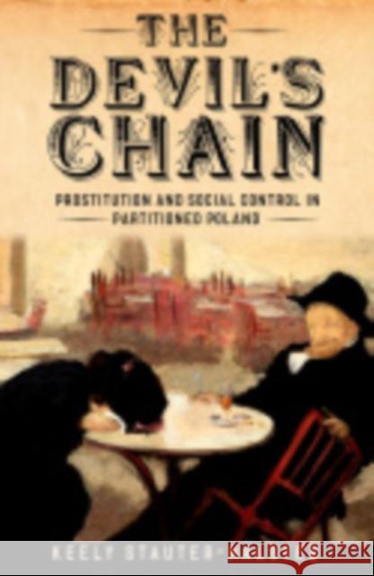 The Devil's Chain: Prostitution and Social Control in Partitioned Poland Keely Stauter-Halsted 9780801454196 Cornell University Press - książka