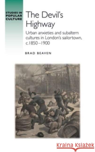 The Devil’S Highway: Urban Anxieties and Subaltern Cultures in London’s Sailortown, C.1850-1900 Brad Beaven 9781526177926 Manchester University Press - książka