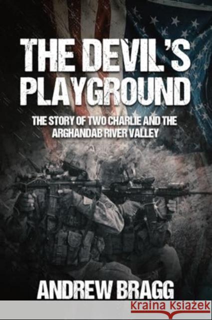 The Devil's Playground: The Story of Two Charlie and the Arghandab River Valley Andrew Bragg 9781636244716 Casemate - książka