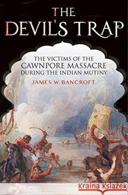 The Devil's Trap: The People of the Cawnpore Massacre During the Indian Mutiny Bancroft, James W 9781526718013 Pen & Sword Books Ltd - książka