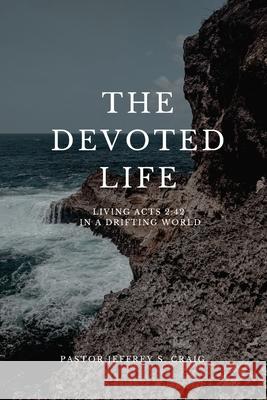 The Devoted Life: Living Acts 2:42 in a Drifting World Jeffrey Craig 9781257797370 Lulu.com - książka