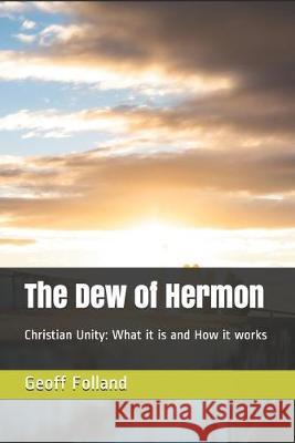 The Dew of Hermon: Christian Unity: What it is and How it works Geoff Folland 9781692049805 Independently Published - książka