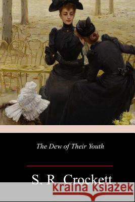 The Dew of Their Youth S. R. Crockett 9781986343305 Createspace Independent Publishing Platform - książka
