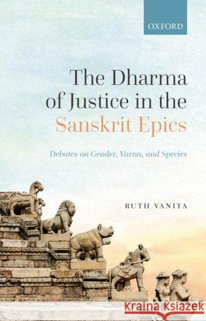 The Dharma of Justice in the Sanskrit Epics: Debates on Gender, Varna, and Species Ruth Vanita 9780192859822 Oxford University Press - książka