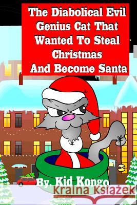 The Diabolical Evil Genius Cat That Wanted To Steel Christmas And Become Santa Kongo, Kid 9781505616774 Createspace - książka