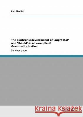 The diachronic development of 'ought (to)' and 'should' as an example of Grammaticalization Ralf Modlich   9783640540303 GRIN Verlag oHG - książka