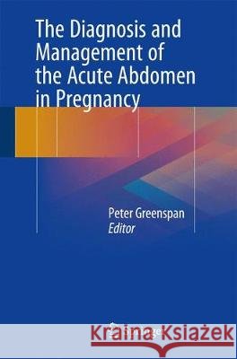 The Diagnosis and Management of the Acute Abdomen in Pregnancy Peter Greenspan 9783319622828 Springer - książka