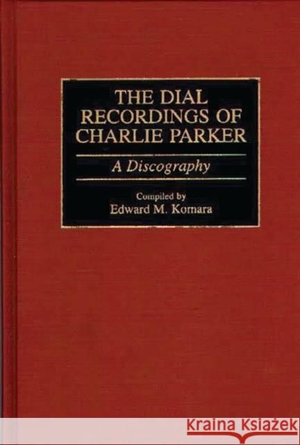 The Dial Recordings of Charlie Parker: A Discography Komara, Edward 9780313291685 Greenwood Press - książka