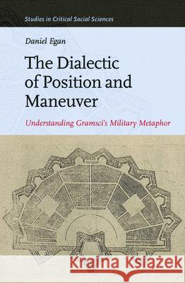 The Dialectic of Position and Maneuver: Understanding Gramsci’s Military Metaphor Daniel Egan 9789004268739 Brill - książka