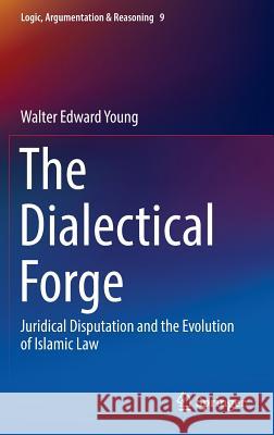 The Dialectical Forge: Juridical Disputation and the Evolution of Islamic Law Young, Walter Edward 9783319255200 Springer - książka