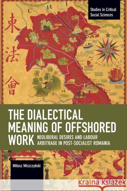 The Dialectical Meaning of Offshored Work: Neoliberal Desires and Labour Arbitrage in Post-Socialist Romania Milosz Miszczyński 9781642591972 Haymarket Books - książka