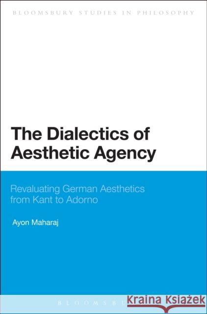 The Dialectics of Aesthetic Agency: Revaluating German Aesthetics from Kant to Adorno Maharaj, Ayon 9781472579591 Bloomsbury Academic - książka