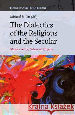 The Dialectics of the Religious and the Secular: Studies on the Future of Religion Michael R. Ott 9789004263130 Brill Academic Publishers - książka