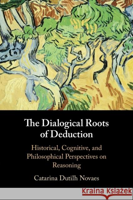 The Dialogical Roots of Deduction: Historical, Cognitive, and Philosophical Perspectives on Reasoning Catarina (Vrije Universiteit, Amsterdam) Dutilh Novaes 9781108790925 Cambridge University Press - książka