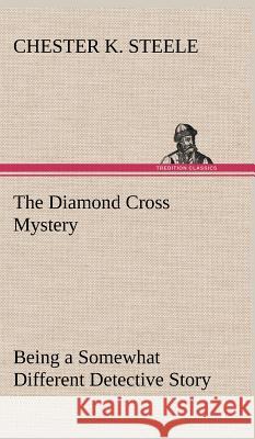 The Diamond Cross Mystery Being a Somewhat Different Detective Story Chester K Steele 9783849198954 tredition GmbH - książka
