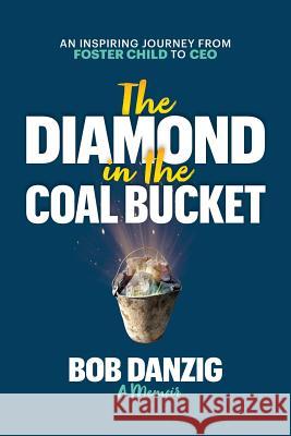 The Diamond in the Coal Bucket: An Inspiring Journey from Foster Child to CEO Bob Danzig 9780985803971 Danzig Insight Services - książka