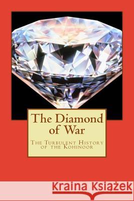 The Diamond of War: The Turbulent History of the Kohinoor Miss Srikala Balakrishnan 9781540479075 Createspace Independent Publishing Platform - książka