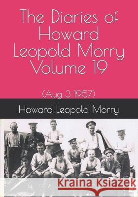 The Diaries of Howard Leopold Morry - Volume 19: (Aug 3 1957) Christopher J a Morry, Howard Leopold Morry 9781990865237 Avalonia and Hibernia Enterprises - książka