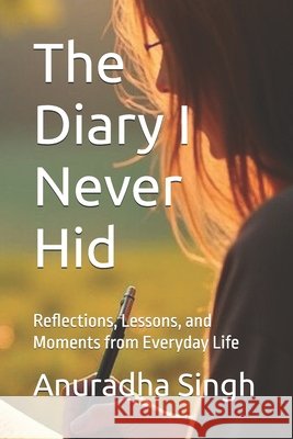 The Diary I Never Hid: Reflections, Lessons, and Moments from Everyday Life Singh, Anuradha 9798264546921 Independently Published - książka