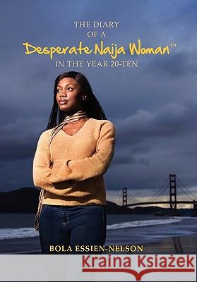 The Diary of a Desperate Naija Woman In the Year 20-Ten Essien-Nelson, Bola 9781456842772 Xlibris Corp. UK Sr - książka