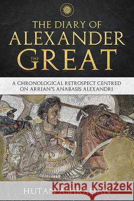 The Diary of Alexander the Great: A Chronological Retrospect Centred On Arrian's Anabasis Alexandri Ashrafian, Hutan 9781999798215 Institute of Civilisation Press - książka