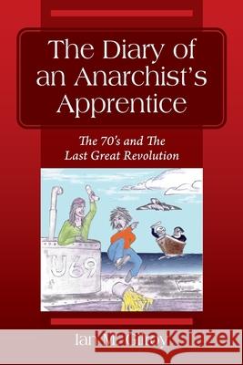 The Diary of an Anarchist's Apprentice: The 70's and The Last Great Revolution Ian M Gilroy 9781977236234 Outskirts Press - książka