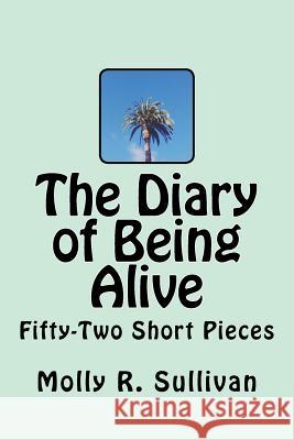 The Diary of Being Alive: Fifty-Two Short Pieces Molly R. Sullivan 9781540366597 Createspace Independent Publishing Platform - książka