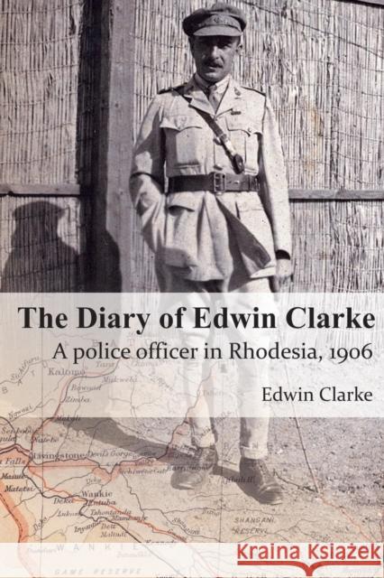 The Diary of Edwin Clarke: A police officer in Rhodesia, 1906 Clarke, Edwin 9780957083738 Jeppestown Press - książka
