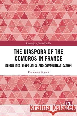 The Diaspora of the Comoros in France: Ethnicised Biopolitics and Communitarisation Katharina Fritsch 9780367629748 Routledge - książka