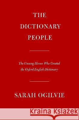 The Dictionary People: The Unsung Heroes Who Created the Oxford English Dictionary Sarah Ogilvie 9780593536407 Knopf Publishing Group - książka