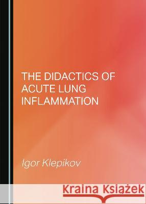 The Didactics of Acute Lung Inflammation Igor Klepikov   9781527588103 Cambridge Scholars Publishing - książka