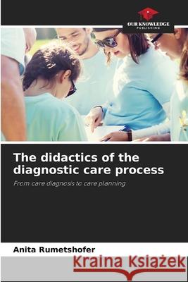 The didactics of the diagnostic care process Rumetshofer, Anita 9786202471152 Our Knowledge Publishing - książka