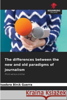 The differences between the new and old paradigms of journalism Birck Guerra, Isadora 9786209080647 Our Knowledge Publishing - książka