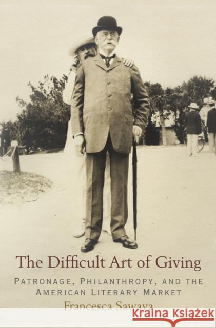 The Difficult Art of Giving: Patronage, Philanthropy, and the American Literary Market Francesca Sawaya 9780812246308 University of Pennsylvania Press - książka