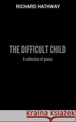 The Difficult Child: A Collection of Poems Mr Richard Hathway 9781983927270 Createspace Independent Publishing Platform - książka