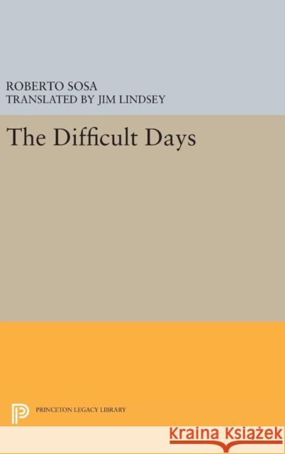 The Difficult Days Roberto Sosa Jim Lindsey 9780691640976 Princeton University Press - książka