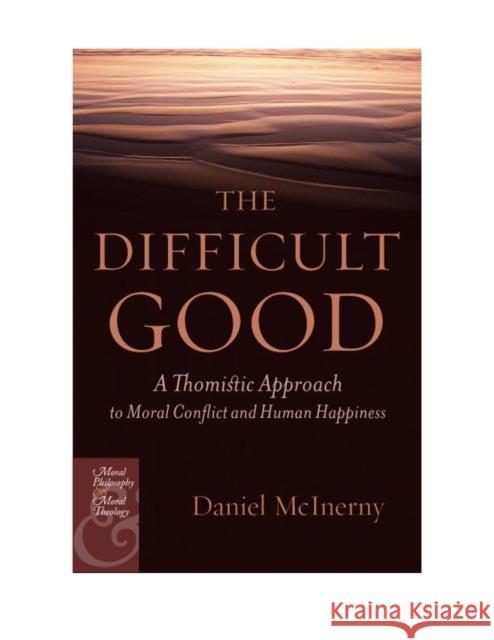 The Difficult Good: A Thomistic Approach to Moral Conflict and Human Happiness McInerny, Daniel J. 9780823226214 Fordham University Press - książka