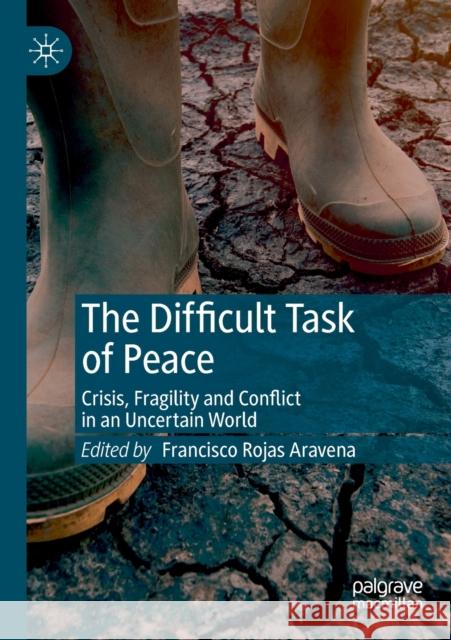 The Difficult Task of Peace: Crisis, Fragility and Conflict in an Uncertain World Rojas Aravena, Francisco 9783030219765 Springer International Publishing - książka