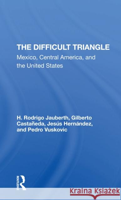 The Difficult Triangle: Mexico, Central America, and the United States H. Rodrigo Jauberth Gilberto Castaneda Jesus Hernandez 9780367306748 Routledge - książka