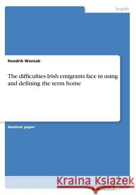 The difficulties Irish emigrants face in using and defining the term home Hendrik Wonsak 9783668402379 Grin Publishing - książka
