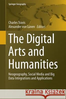 The Digital Arts and Humanities: Neogeography, Social Media and Big Data Integrations and Applications Travis, Charles 9783319409511 Springer - książka