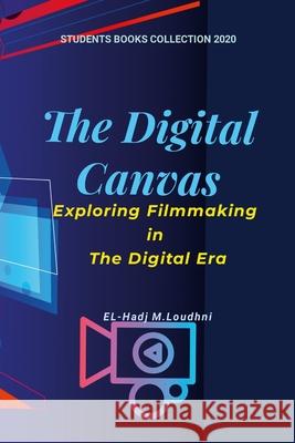 The Digital Canvas: Exploring Filmmaking in the Digital Era El-Hadj M. Loudhni 9781447527459 Lulu.com - książka