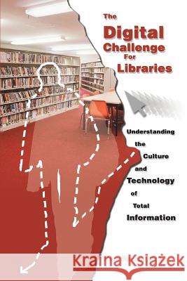 The Digital Challenge for Libraries: Understanding the Culture and Technology of Total Information Blanchard, Ralph 9780595350698 iUniverse - książka