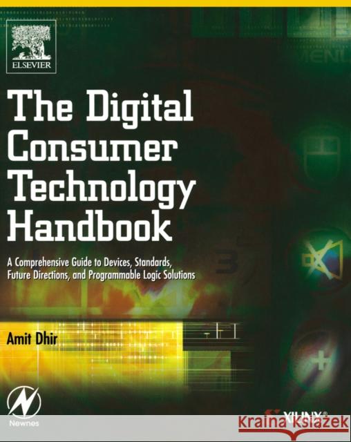 The Digital Consumer Technology Handbook: A Comprehensive Guide to Devices, Standards, Future Directions, and Programmable Logic Solutions Amit Dhir (Marketing Manager, Xilinx, Inc., San Jose, CA, USA) 9780750678155 Elsevier Science & Technology - książka