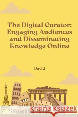 The Digital Curator: Engaging Audiences and Disseminating Knowledge Online David 9783384253101 Tredition Gmbh - książka