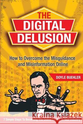 The Digital Delusion: How to Overcome the Misguidance and Misinformation Online. 7 Simple Steps to Becoming the Online Leader in Your Indust Doyle Robert Buehler   9780987499004 Kanzuru - książka