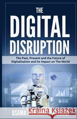 The Digital Disruption: The Past, Present, and Future Of Digitalization and Its Impact on The World We Live In Osama Mohammed Alzoubi 9781689625548 Independently Published - książka