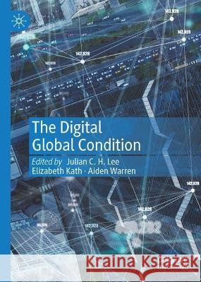 The Digital Global Condition Julian C. H. Lee Elizabeth Kath Aiden Warren 9789811999796 Palgrave MacMillan - książka