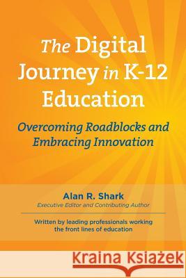 The Digital Journey in K-12: Overcoming Roadblocks & Embracing Innovation Dr Alan R. Shark 9781544841052 Createspace Independent Publishing Platform - książka