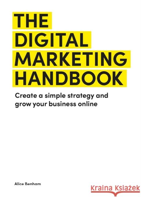 The Digital Marketing Handbook: Create a simple strategy and grow your business online Alice Benham 9781529431476 Quercus Publishing - książka